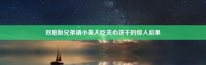 双胞胎兄弟请小美人吃夹心饼干的惊人后果