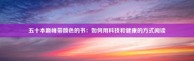 五十本巅峰带颜色的书：如何用科技和健康的方式阅读