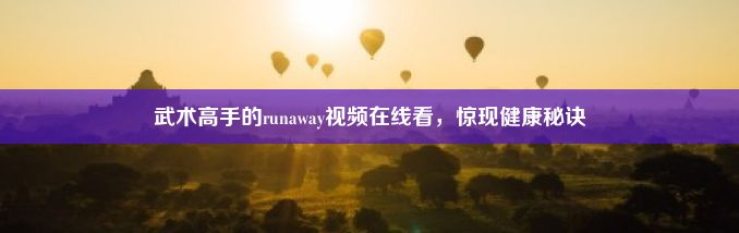 武术高手的runaway视频在线看，惊现健康秘诀