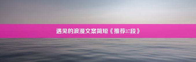 遇见的浪漫文案简短《推荐37段》