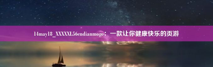 14may18_XXXXXL56endianmogo：一款让你健康快乐的页游