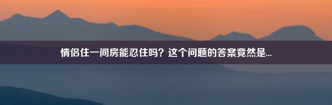 情侣住一间房能忍住吗？这个问题的答案竟然是...