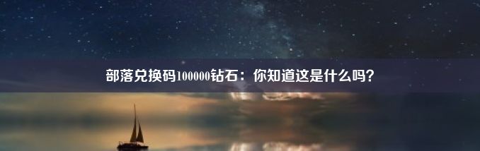 部落兑换码100000钻石：你知道这是什么吗？