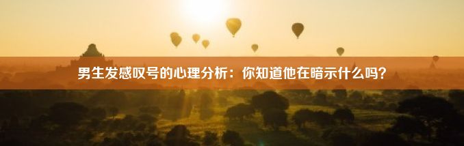 男生发感叹号的心理分析：你知道他在暗示什么吗？