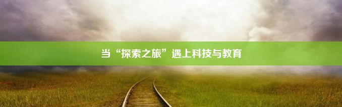 当“探索之旅”遇上科技与教育