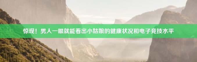 惊现！男人一眼就能看出小姑娘的健康状况和电子竞技水平