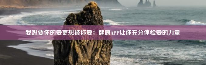 我想要你的爱更想被你爱：健康APP让你充分体验爱的力量