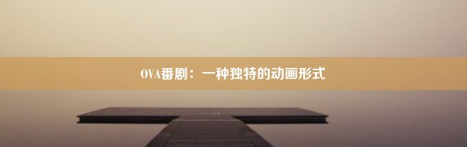 OVA番剧：一种独特的动画形式